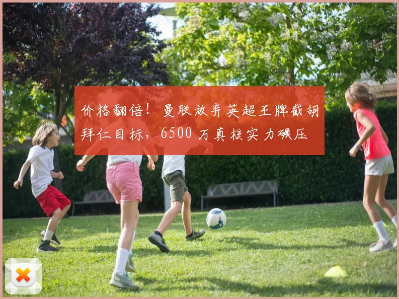 价格翻倍！曼联放弃英超王牌截胡拜仁目标，6500 万真核实力碾压